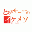 とあるサーバーのイケメソ（ｓｉｒｏ＿ｎｅｏ）