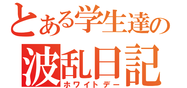 とある学生達の波乱日記（ホワイトデー）