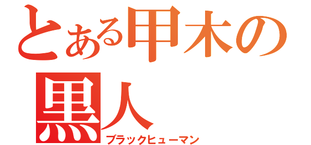 とある甲木の黒人（ブラックヒューマン）