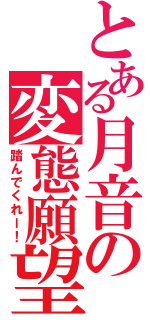 とある月音の変態願望（踏んでくれー！）