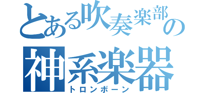 とある吹奏楽部の神系楽器（トロンボーン）