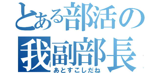 とある部活の我副部長（あとすこしだね）