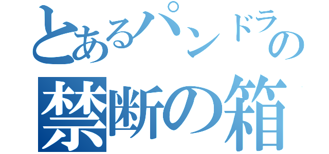 とあるパンドラの禁断の箱（）