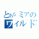 とあるミアのワイルド体験記（）