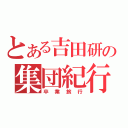 とある吉田研の集団紀行（卒 業 旅 行）