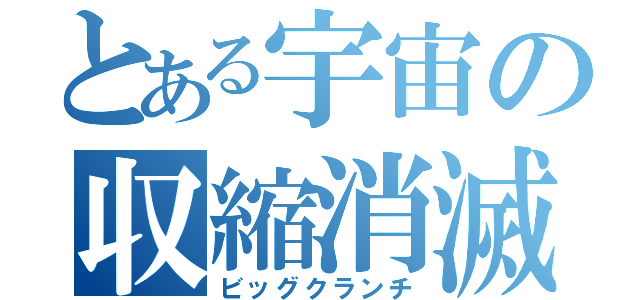 とある宇宙の収縮消滅（ビッグクランチ）