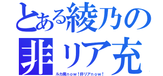 とある綾乃の非リア充（ルカ廃ｎｏｗ！非リアｎｏｗ！）