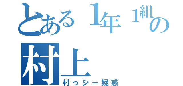 とある１年１組の村上（村っシー疑惑）