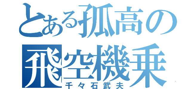 とある孤高の飛空機乗り（千々石武夫）