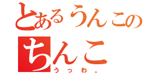 とあるうんこのちんこ（うっわ。）