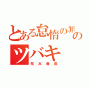 とある怠惰の罪のツバキ（荒木春彦）