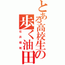 とある高校生の歩く油田（石井俊祐）