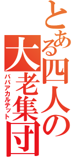 とある四人の大老集団（ババアカルテット）