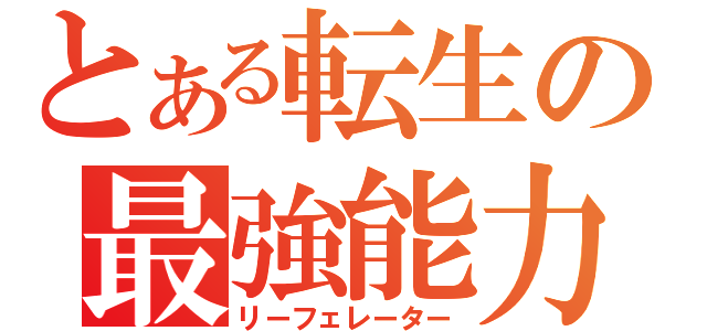 とある転生の最強能力（リーフェレーター）