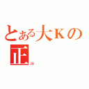 とある大Ｋの正義（神）