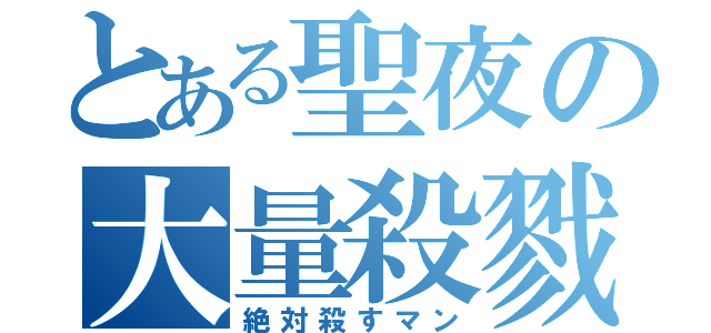 とある聖夜の大量殺戮（絶対殺すマン）