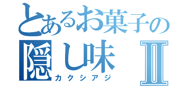 とあるお菓子の隠し味Ⅱ（カクシアジ）