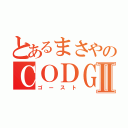 とあるまさやのＣＯＤＧⅡ（ゴースト）