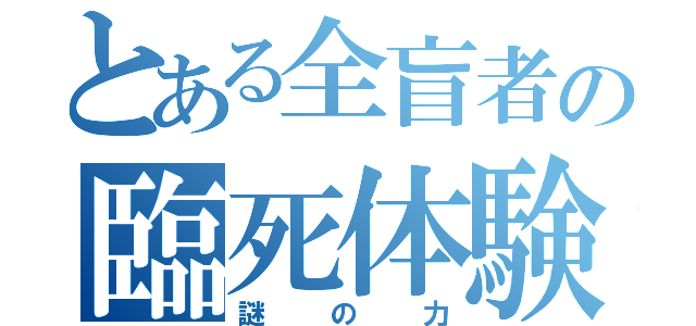 とある全盲者の臨死体験（謎の力）