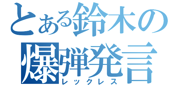 とある鈴木の爆弾発言（レックレス）