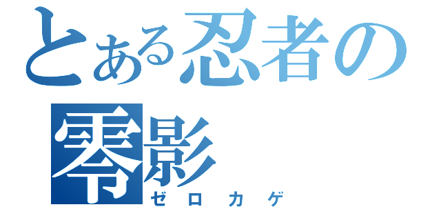 とある忍者の零影（ゼロカゲ）