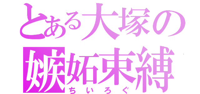 とある大塚の嫉妬束縛（ちいろぐ）