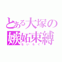 とある大塚の嫉妬束縛（ちいろぐ）