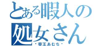 とある暇人の処女さん（ʚ帝王あむちɞ）