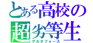 とある高校の超劣等生（デルタフォース）