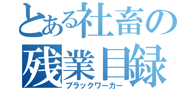 とある社畜の残業目録（ブラックワーカー）