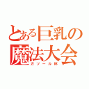 とある巨乳の魔法大会（ガソール杯）