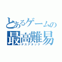 とあるゲームの最高難易度（デスアタック）