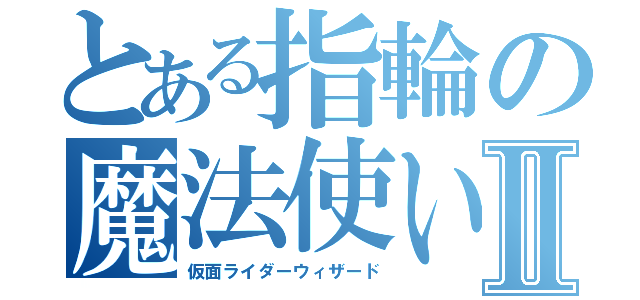 とある指輪の魔法使いⅡ（仮面ライダーウィザード）