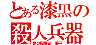 とある漆黒の殺人兵器（黒の殺戮者 川平）