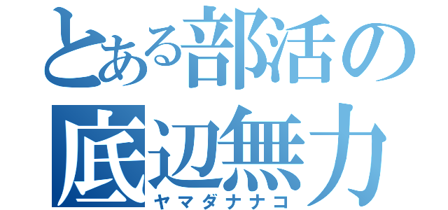 とある部活の底辺無力（ヤマダナナコ）