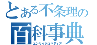 とある不条理の百科事典（エンサイクロペディア）