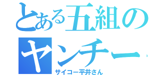 とある五組のヤンチー（サイコー平井さん）