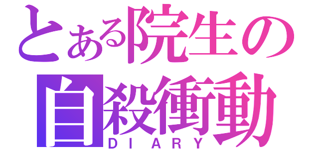 とある院生の自殺衝動（ＤＩＡＲＹ）