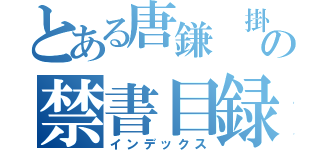 とある唐鎌 掛の禁書目録（インデックス）