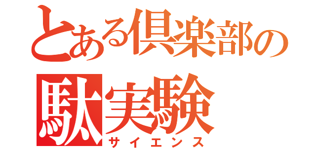 とある倶楽部の駄実験（サイエンス）