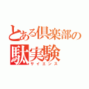 とある倶楽部の駄実験（サイエンス）