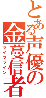 とある声優の金蔓信者（ライフライン）