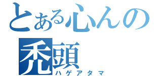 とある心んの禿頭（ハゲアタマ）