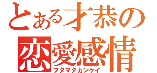 とある才恭の恋愛感情（フタマタカンケイ）