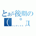 とある後期の（ ゜д゜ ）（インデックス）