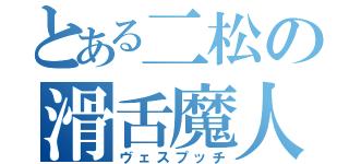 とある二松の滑舌魔人（ヴェスプッチ）