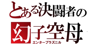 とある決闘者の幻子空母（エンタープラズニル）