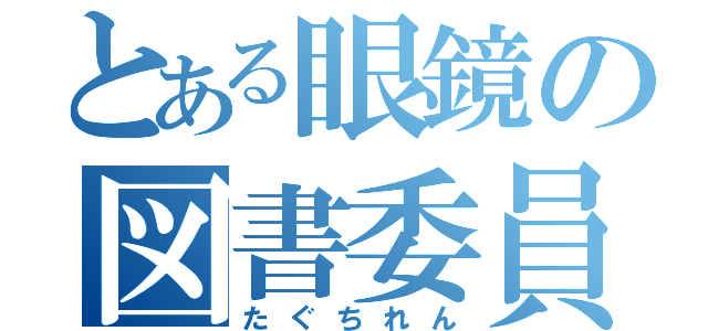 とある眼鏡の図書委員長（たぐちれん）