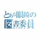 とある眼鏡の図書委員長（たぐちれん）