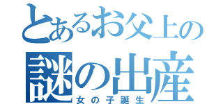 とあるお父上の謎の出産（女の子誕生）